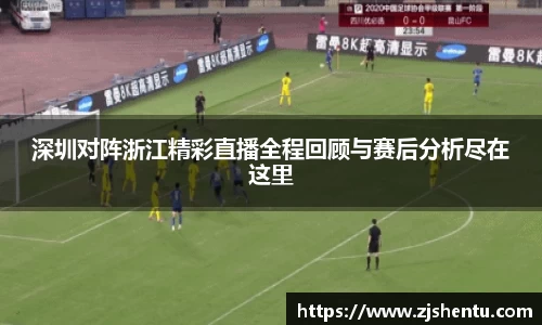 深圳对阵浙江精彩直播全程回顾与赛后分析尽在这里
