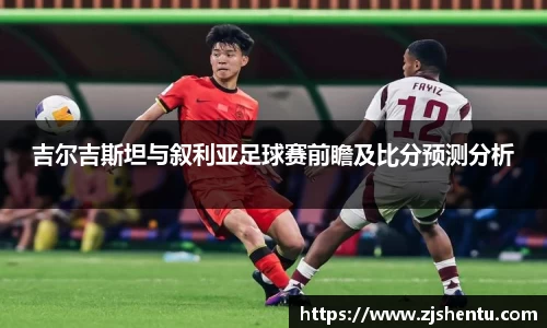 吉尔吉斯坦与叙利亚足球赛前瞻及比分预测分析